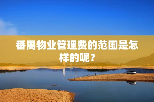 番禺物业管理费的范围是怎样的呢？