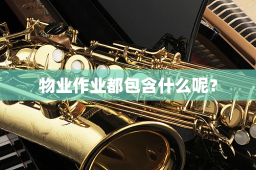 物业作业都包含什么呢？