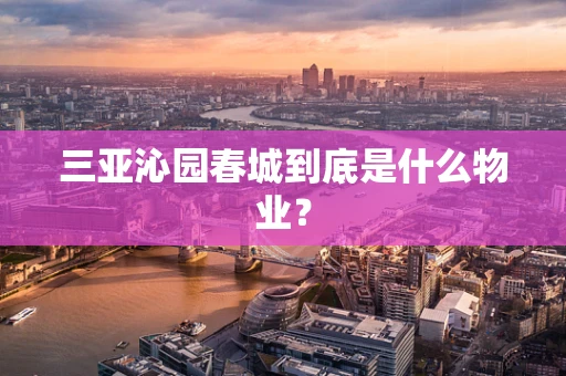 三亚沁园春城到底是什么物业？