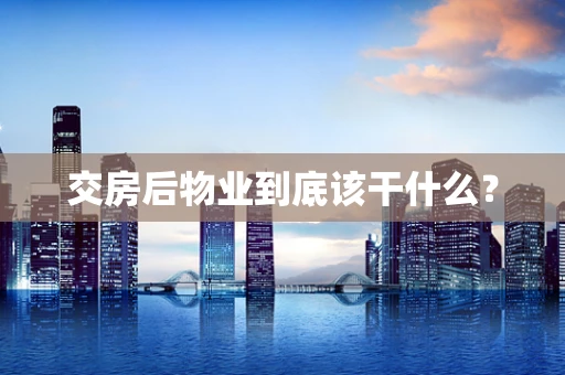 交房后物业到底该干什么？