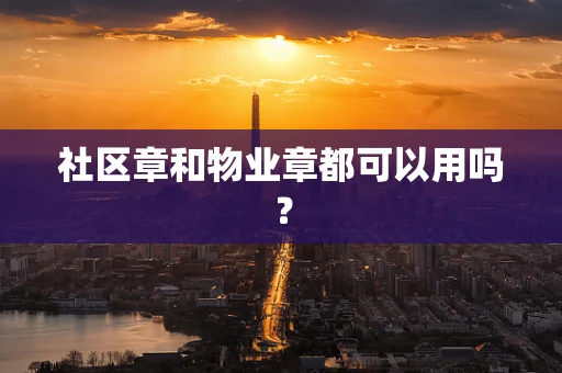 社区章和物业章都可以用吗？