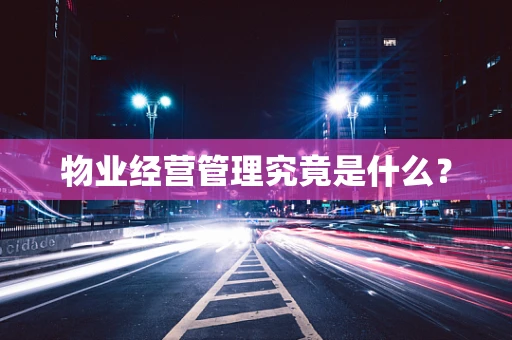 物业经营管理究竟是什么？