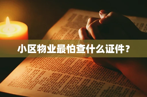 小区物业最怕查什么证件？
