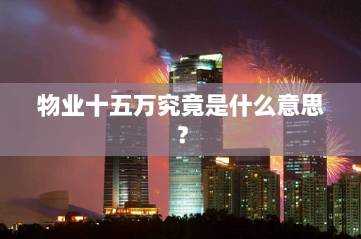 物业十五万究竟是什么意思？