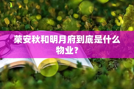 荣安秋和明月府到底是什么物业？