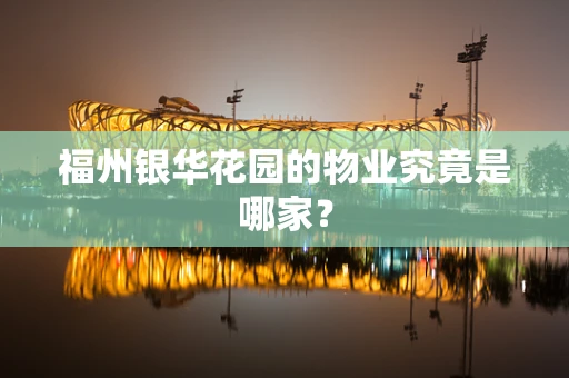 福州银华花园的物业究竟是哪家？