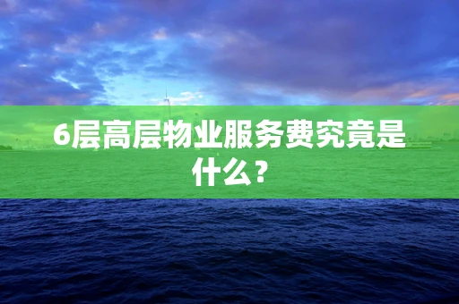 6层高层物业服务费究竟是什么？