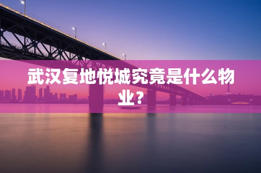 武汉复地悦城究竟是什么物业？
