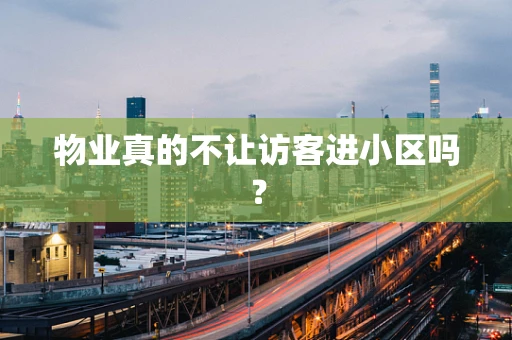 物业真的不让访客进小区吗？