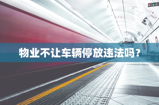 物业不让车辆停放违法吗？