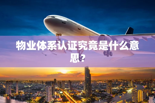 物业体系认证究竟是什么意思？