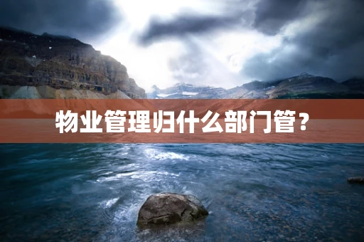 物业管理归什么部门管？
