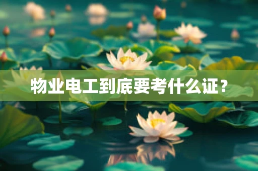物业电工到底要考什么证？