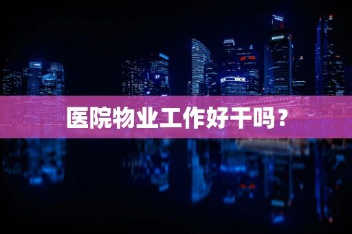 医院物业工作好干吗？