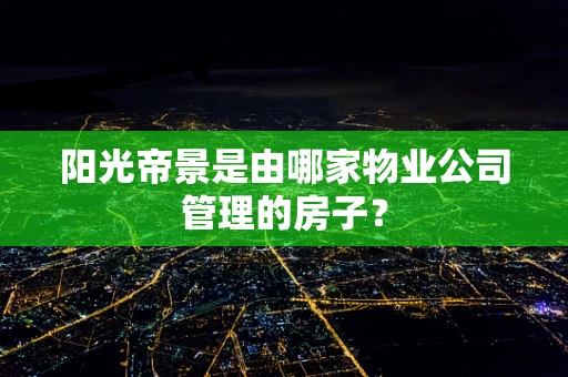 阳光帝景是由哪家物业公司管理的房子？