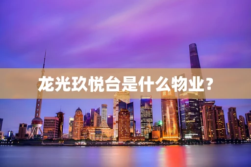 龙光玖悦台是什么物业？