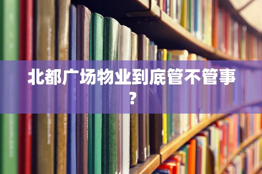 北都广场物业到底管不管事？
