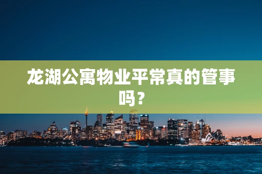 龙湖公寓物业平常真的管事吗？
