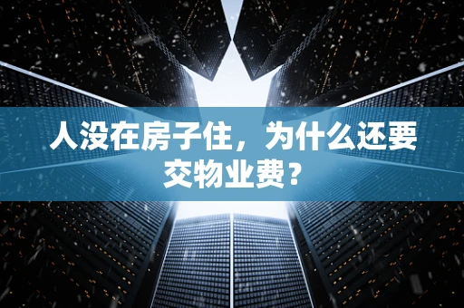 人没在房子住，为什么还要交物业费？