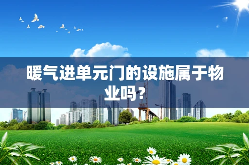 暖气进单元门的设施属于物业吗？