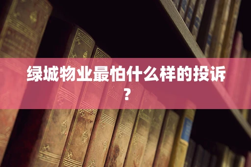 绿城物业最怕什么样的投诉？