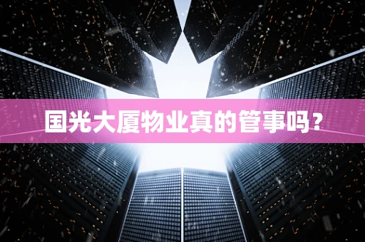 国光大厦物业真的管事吗？