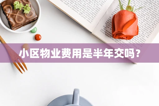 小区物业费用是半年交吗？