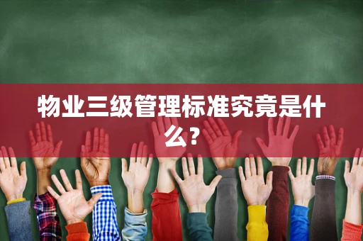 物业三级管理标准究竟是什么？