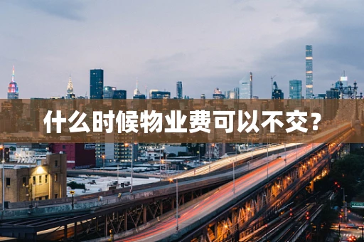 什么时候物业费可以不交？