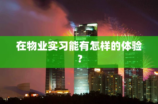 在物业实习能有怎样的体验？