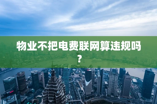 物业不把电费联网算违规吗？