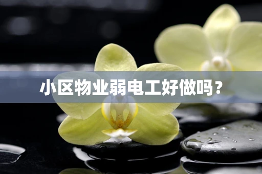 小区物业弱电工好做吗？