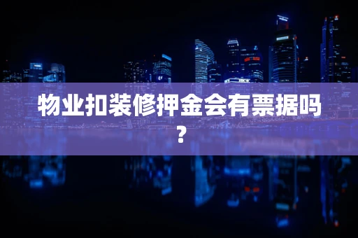 物业扣装修押金会有票据吗？