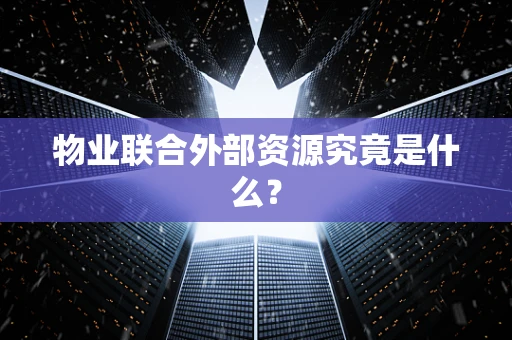 物业联合外部资源究竟是什么？
