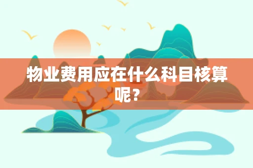 物业费用应在什么科目核算呢？
