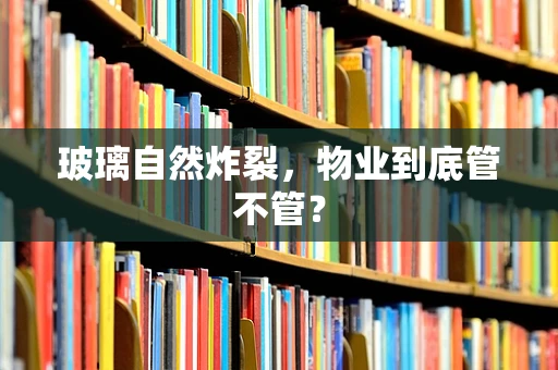 玻璃自然炸裂，物业到底管不管？