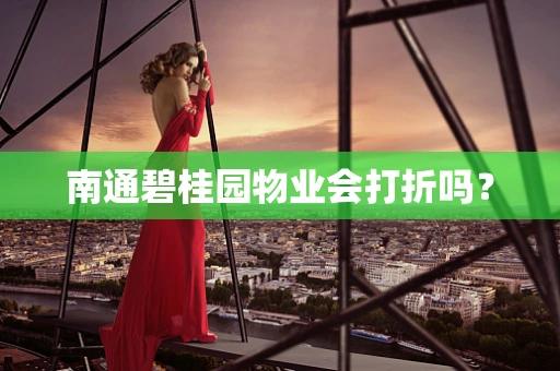 南通碧桂园物业会打折吗？