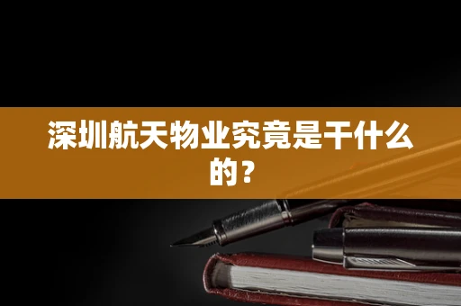 深圳航天物业究竟是干什么的？