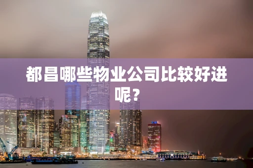 都昌哪些物业公司比较好进呢？