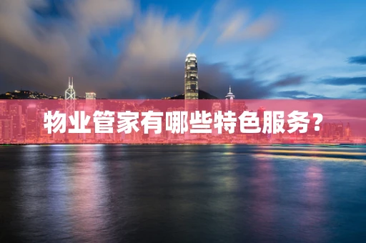物业管家有哪些特色服务？