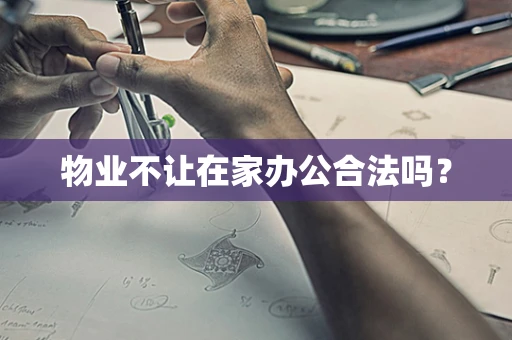 物业不让在家办公合法吗？