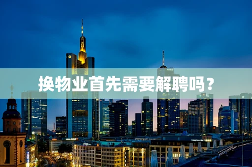 换物业首先需要解聘吗？