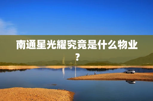南通星光耀究竟是什么物业？