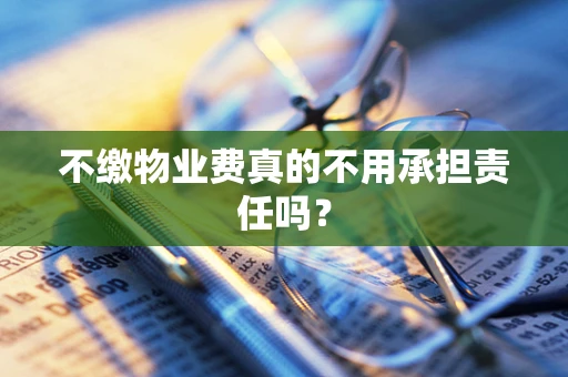 不缴物业费真的不用承担责任吗？