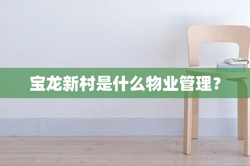 宝龙新村是什么物业管理？