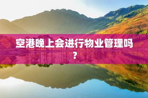空港晚上会进行物业管理吗？