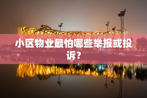 小区物业最怕哪些举报或投诉？