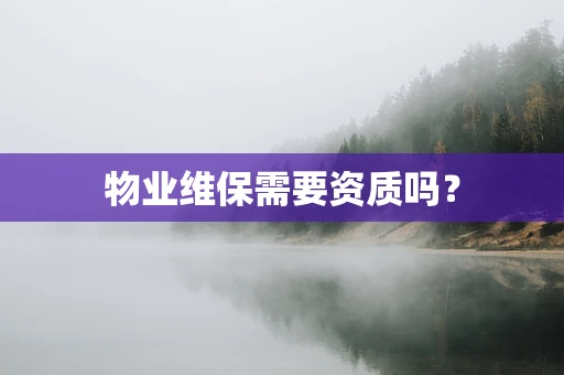 物业维保需要资质吗？