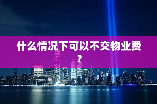 什么情况下可以不交物业费？