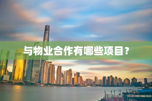 与物业合作有哪些项目？